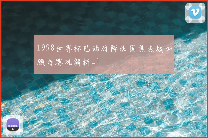 1998世界杯巴西对阵法国焦点战回顾与赛况解析_1
