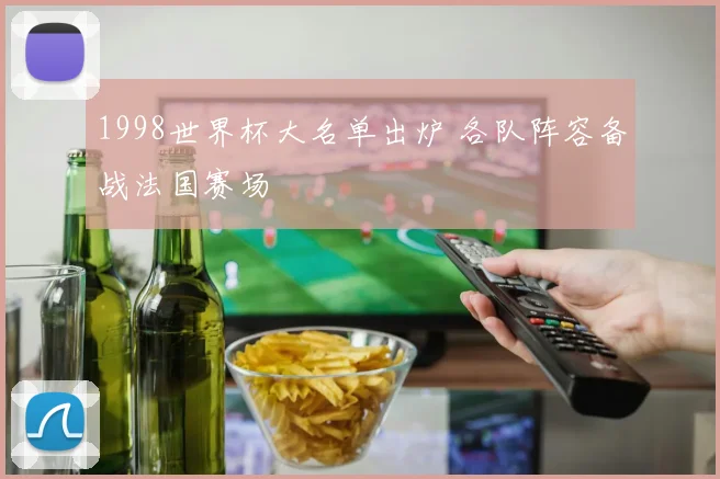 1998世界杯大名单出炉 各队阵容备战法国赛场