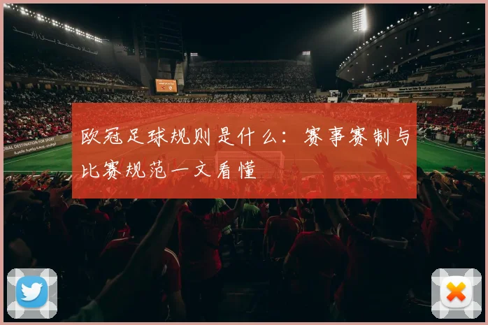 欧冠足球规则是什么:赛事赛制与比赛规范一文看懂