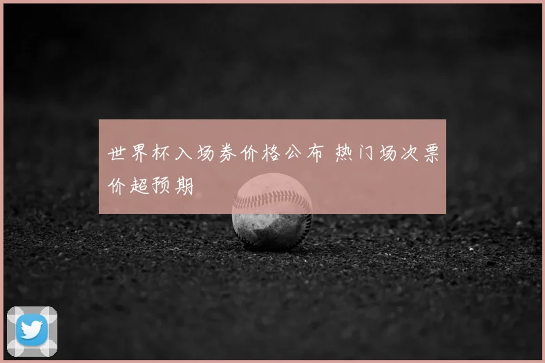 世界杯入场券价格公布 热门场次票价超预期