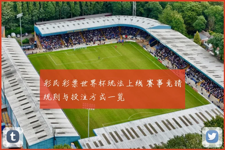 彩民彩票世界杯玩法上线 赛事竞猜规则与投注方式一览