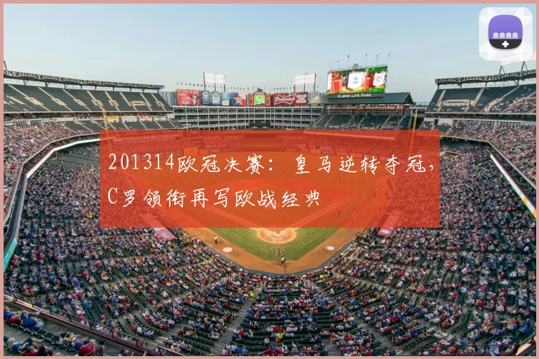 201314欧冠决赛:皇马逆转夺冠,C罗领衔再写欧战经典