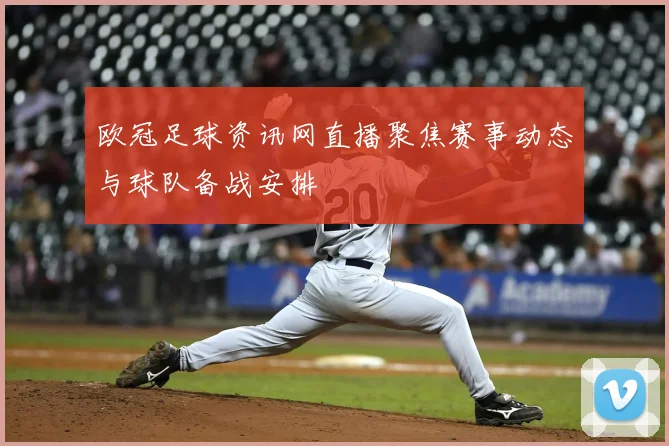 欧冠足球资讯网直播聚焦赛事动态与球队备战安排