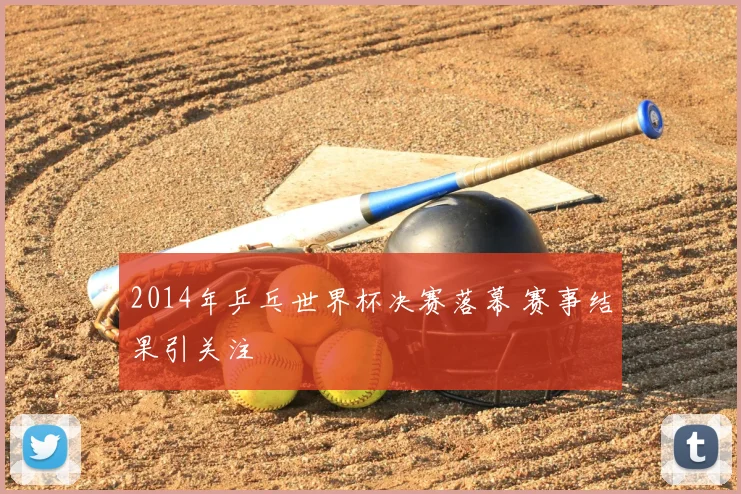 2014年乒乓世界杯决赛落幕 赛事结果引关注