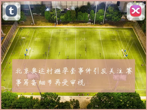 北京奥运村避孕套事件引发关注 赛事筹备细节再受审视