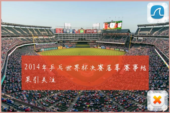 2014年乒乓世界杯决赛落幕 赛事结果引关注