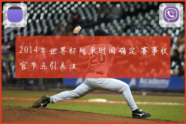 2014年世界杯结束时间确定 赛事收官节点引关注
